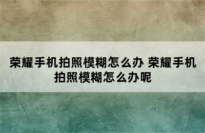 荣耀手机拍照模糊怎么办 荣耀手机拍照模糊怎么办呢